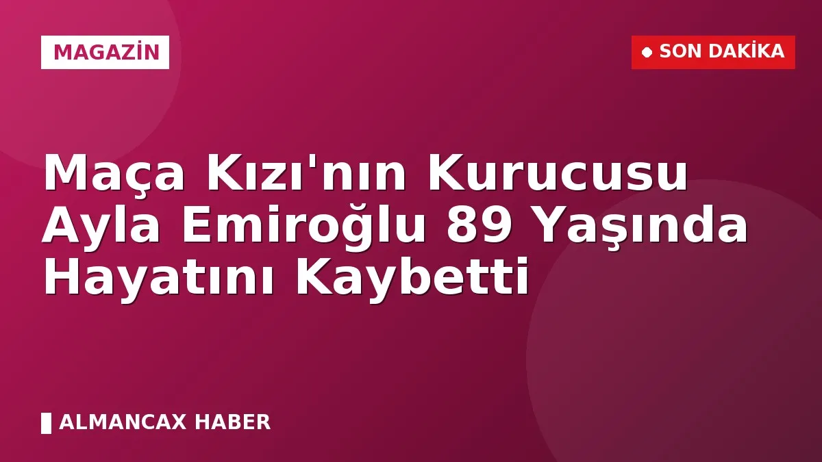 Maça Kızı'nın Kurucusu Ayla Emiroğlu 89 Yaşında Hayatını Kaybetti