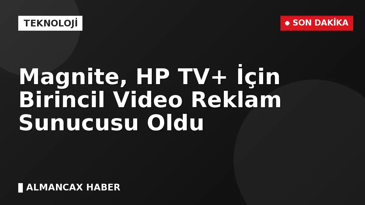 Magnite, HP TV+ İçin Birincil Video Reklam Sunucusu Oldu