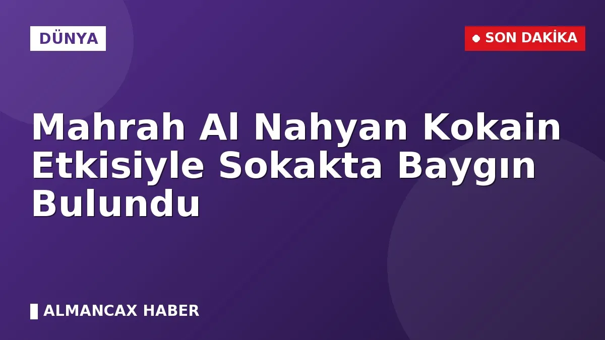 Mahrah Al Nahyan Kokain Etkisiyle Sokakta Baygın Bulundu