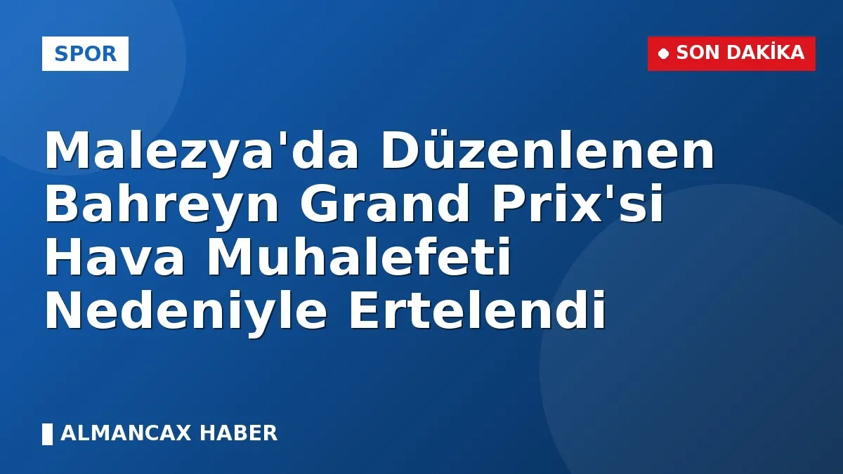 Malezya'da Düzenlenen Bahreyn Grand Prix'si Hava Muhalefeti Nedeniyle Ertelendi