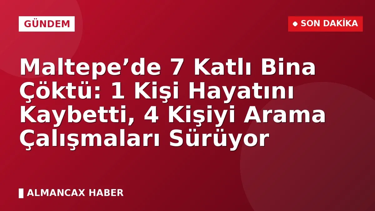 Maltepe’de 7 Katlı Bina Çöktü: 1 Kişi Hayatını Kaybetti, 4 Kişiyi Arama Çalışmaları Sürüyor