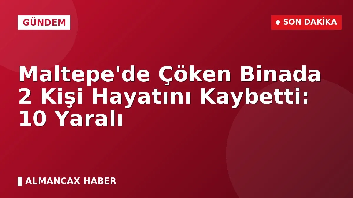 Maltepe'de Çöken Binada 2 Kişi Hayatını Kaybetti: 10 Yaralı