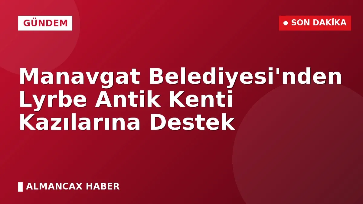 Manavgat Belediyesi'nden Lyrbe Antik Kenti Kazılarına Destek