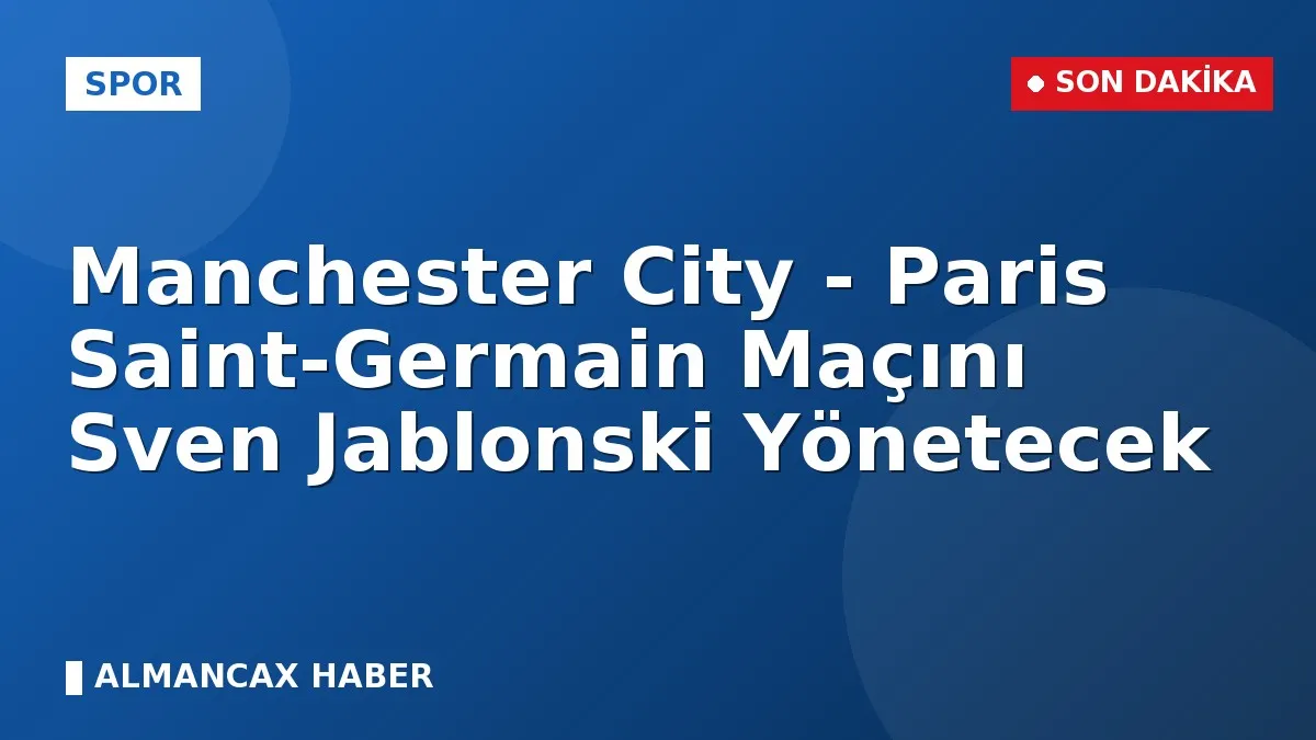 Manchester City - Paris Saint-Germain Maçını Sven Jablonski Yönetecek