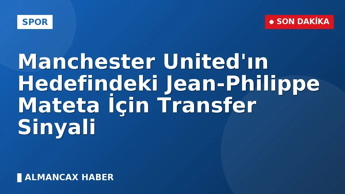 Manchester United'ın Hedefindeki Jean-Philippe Mateta İçin Transfer Sinyali
