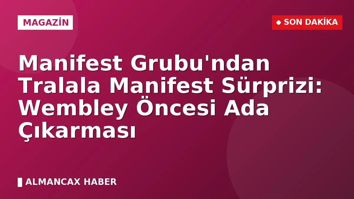 Manifest Grubu'ndan Tralala Manifest Sürprizi: Wembley Öncesi Ada Çıkarması