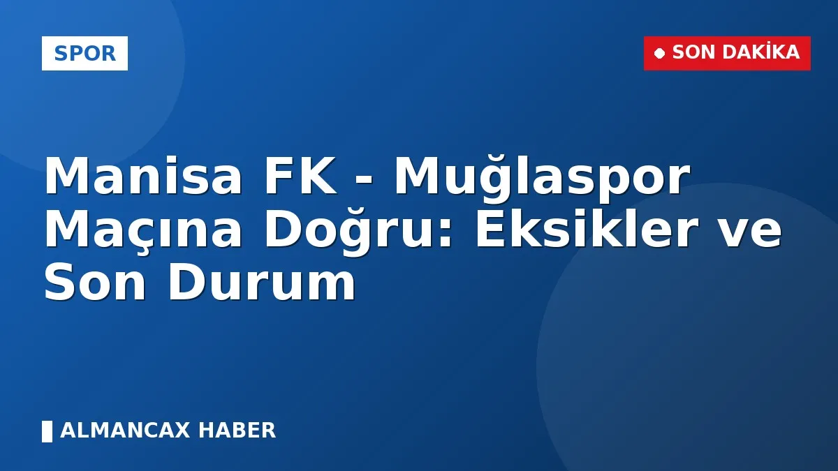 Manisa FK - Muğlaspor Maçına Doğru: Eksikler ve Son Durum