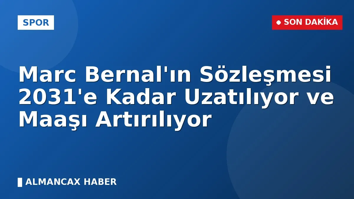 Marc Bernal'ın Sözleşmesi 2031'e Kadar Uzatılıyor ve Maaşı Artırılıyor
