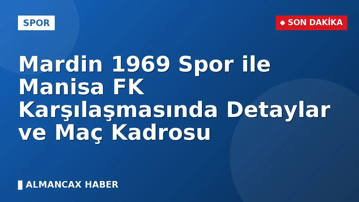 Mardin 1969 Spor ile Manisa FK Karşılaşmasında Detaylar ve Maç Kadrosu