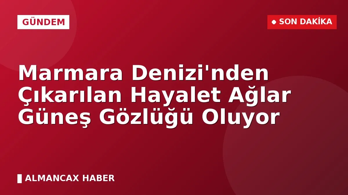 Marmara Denizi'nden Çıkarılan Hayalet Ağlar Güneş Gözlüğü Oluyor