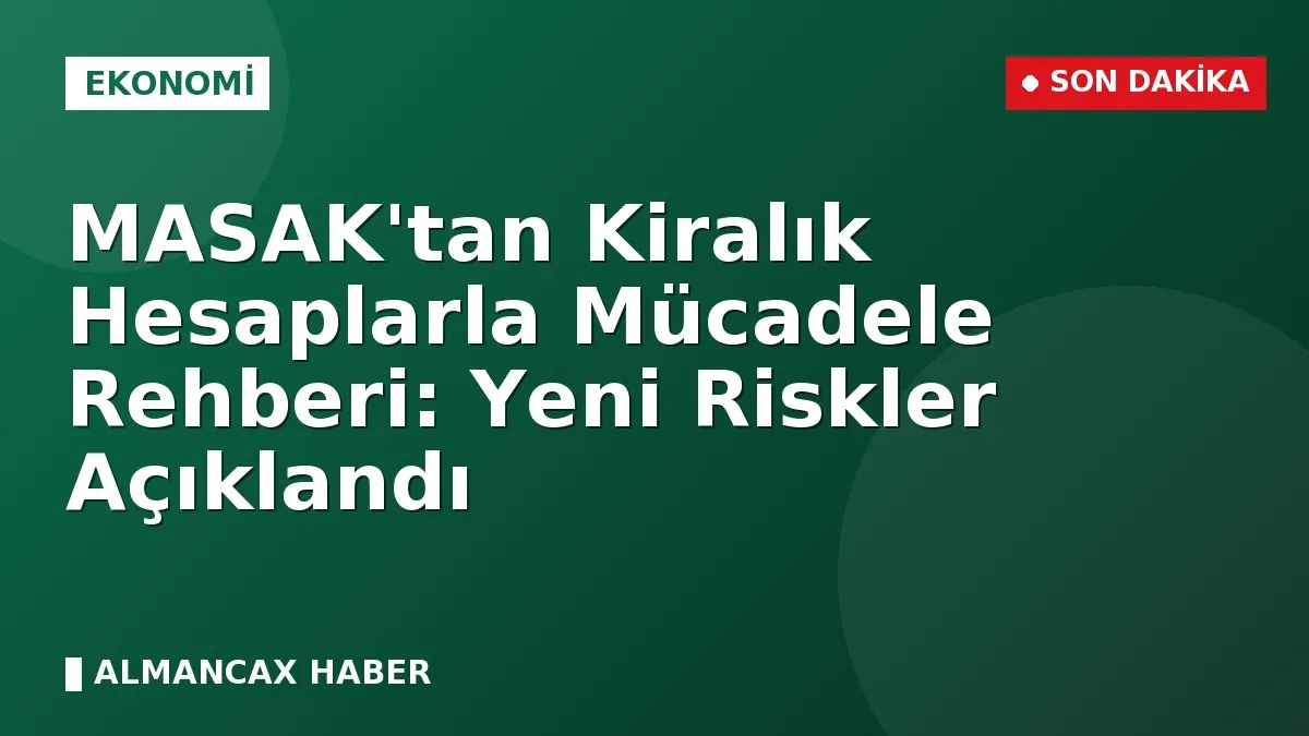 MASAK'tan Kiralık Hesaplarla Mücadele Rehberi: Yeni Riskler Açıklandı