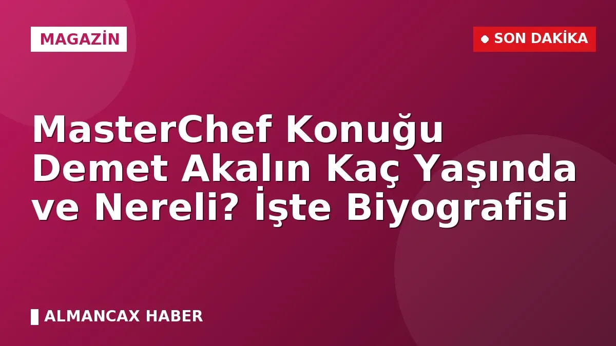 MasterChef Konuğu Demet Akalın Kaç Yaşında ve Nereli? İşte Biyografisi