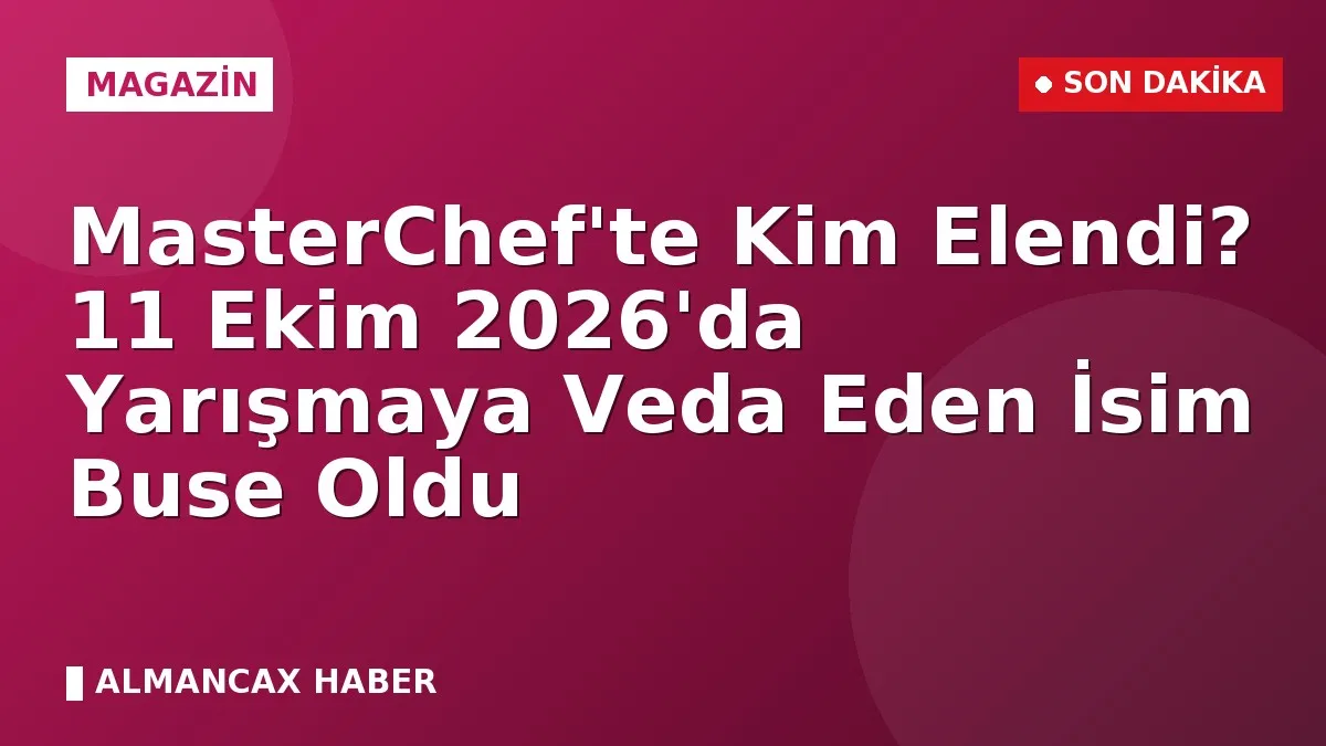 MasterChef'te Kim Elendi? 11 Ekim 2026'da Yarışmaya Veda Eden İsim Buse Oldu