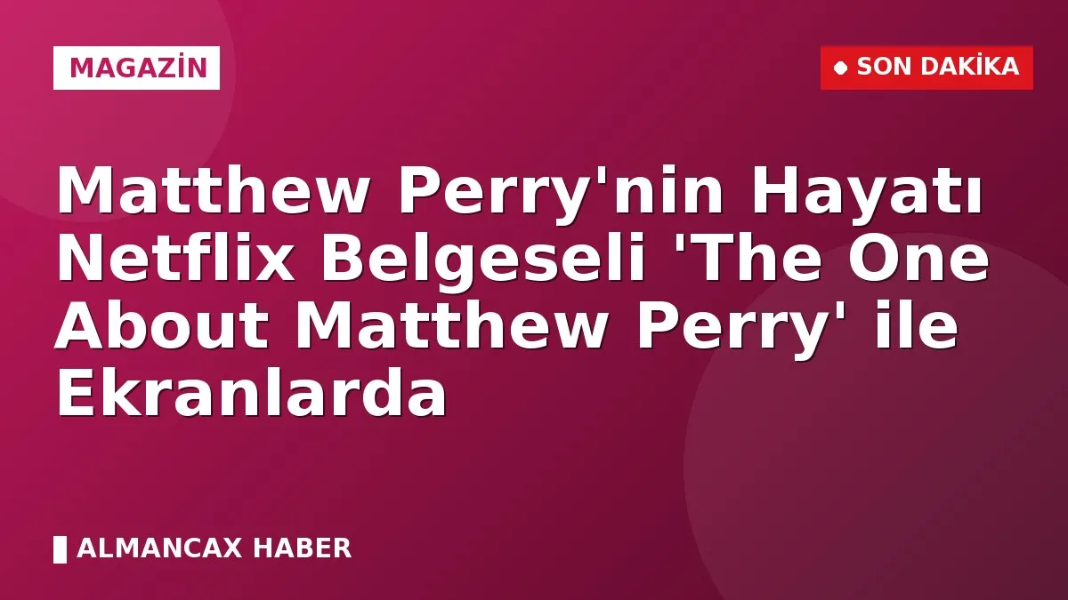 Matthew Perry'nin Hayatı Netflix Belgeseli 'The One About Matthew Perry' ile Ekranlarda