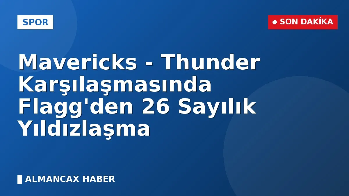 Mavericks - Thunder Karşılaşmasında Flagg'den 26 Sayılık Yıldızlaşma