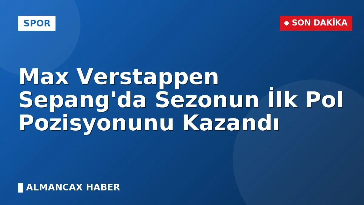 Max Verstappen Sepang'da Sezonun İlk Pol Pozisyonunu Kazandı