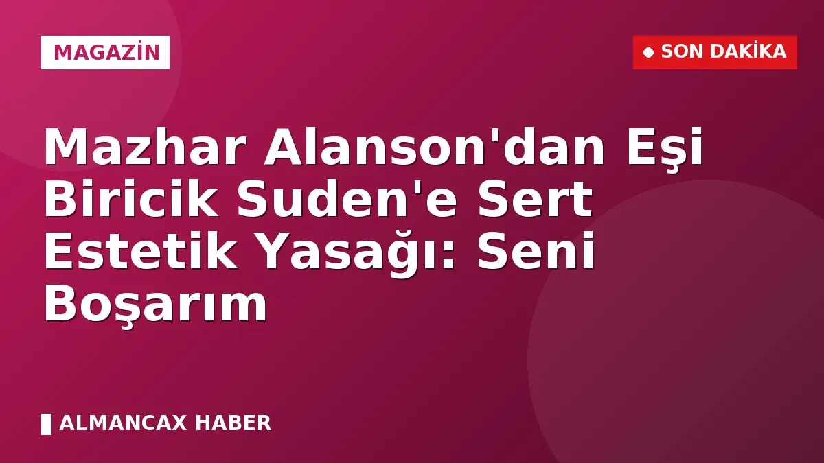 Mazhar Alanson'dan Eşi Biricik Suden'e Sert Estetik Yasağı: Seni Boşarım