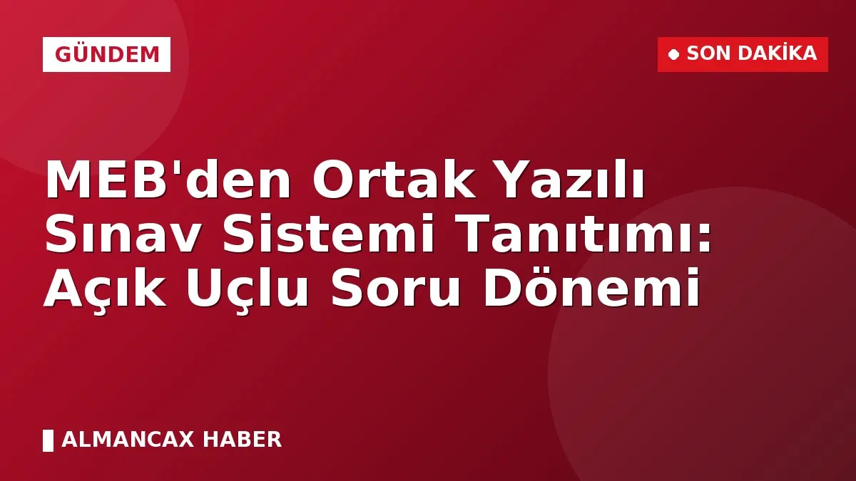 MEB'den Ortak Yazılı Sınav Sistemi Tanıtımı: Açık Uçlu Soru Dönemi