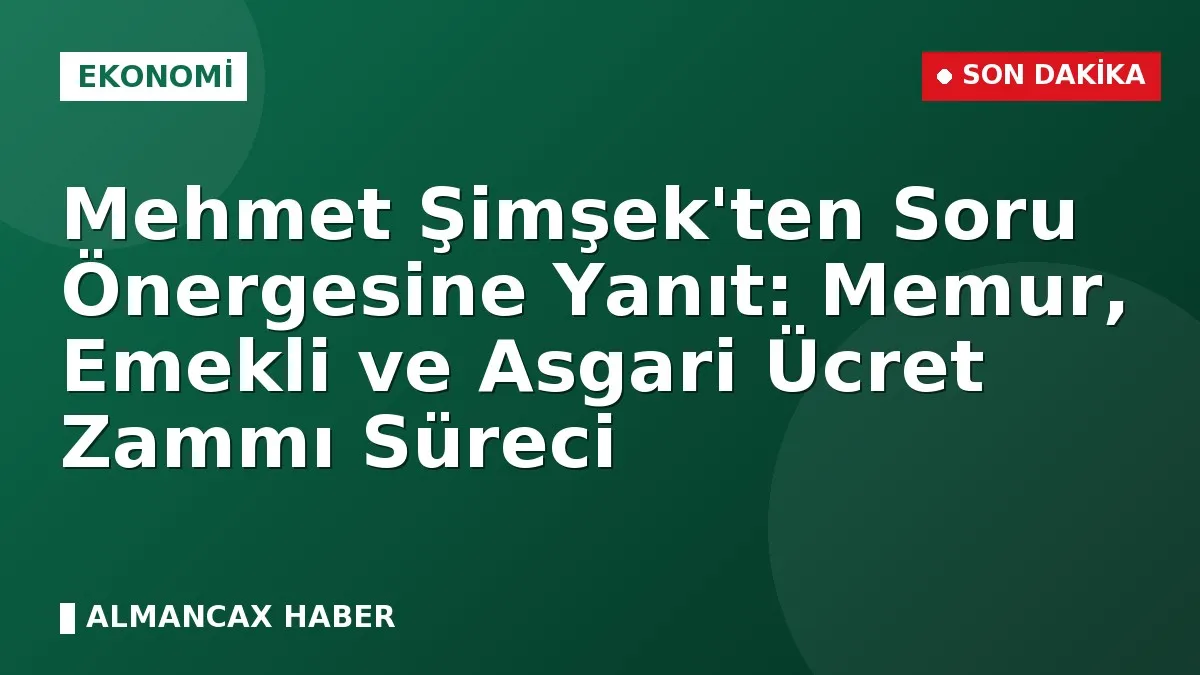 Mehmet Şimşek'ten Soru Önergesine Yanıt: Memur, Emekli ve Asgari Ücret Zammı Süreci