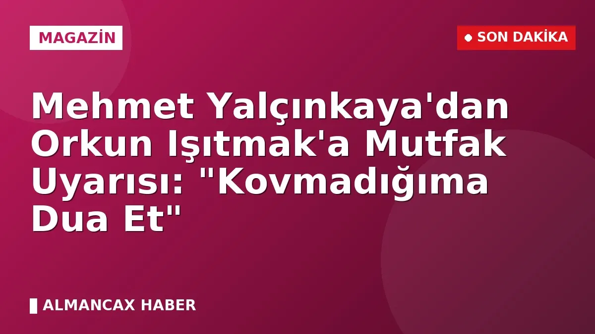 Mehmet Yalçınkaya'dan Orkun Işıtmak'a Mutfak Uyarısı: "Kovmadığıma Dua Et"