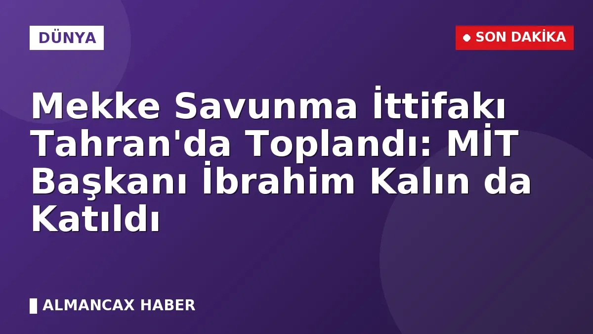 Mekke Savunma İttifakı Tahran'da Toplandı: MİT Başkanı İbrahim Kalın da Katıldı