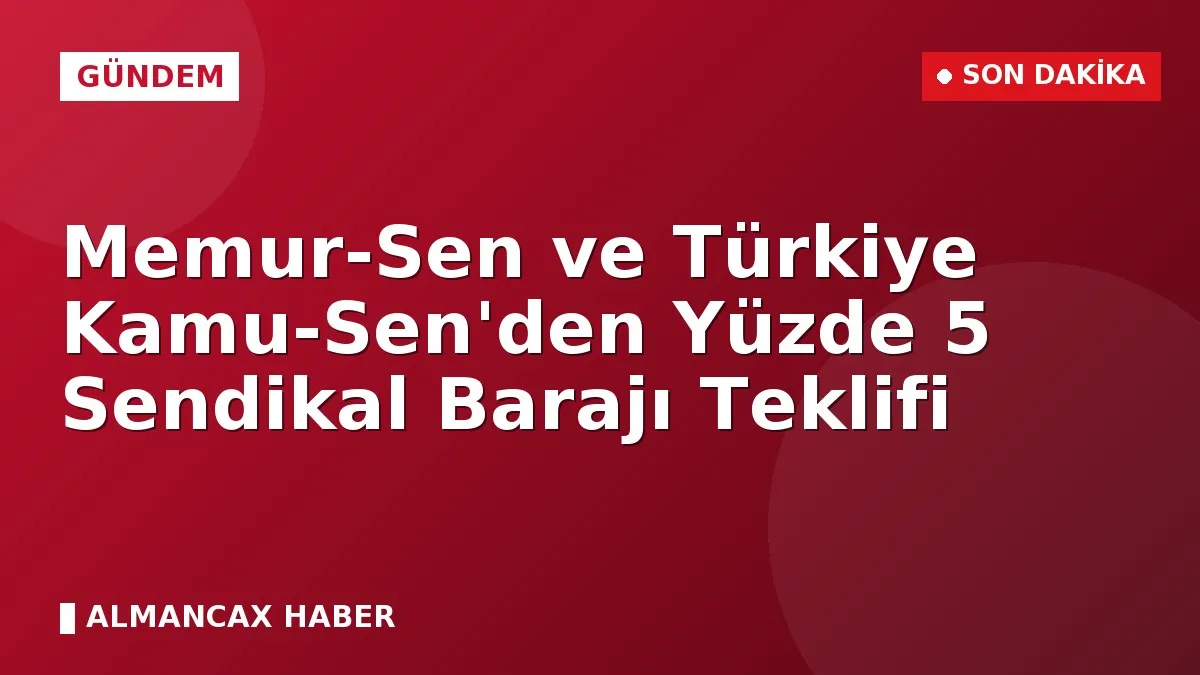 Memur-Sen ve Türkiye Kamu-Sen'den Yüzde 5 Sendikal Barajı Teklifi