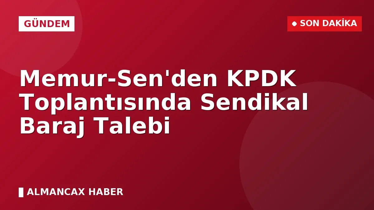 Memur-Sen'den KPDK Toplantısında Sendikal Baraj Talebi