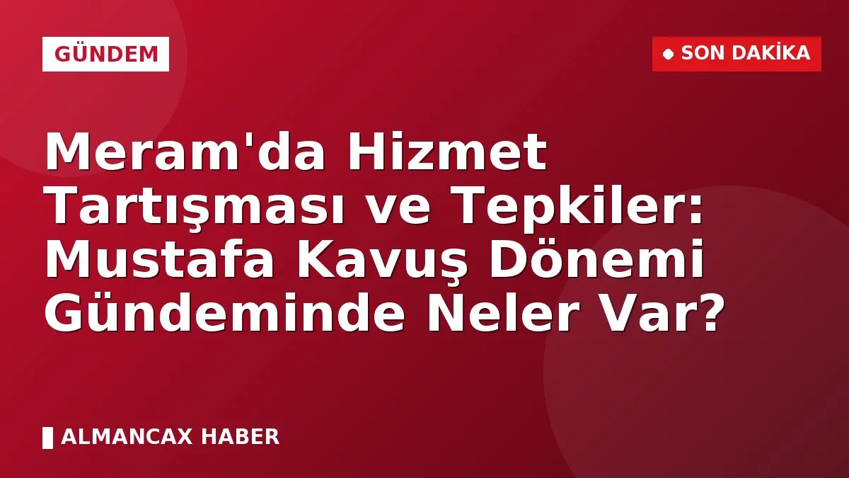 Meram'da Hizmet Tartışması ve Tepkiler: Mustafa Kavuş Dönemi Gündeminde Neler Var?