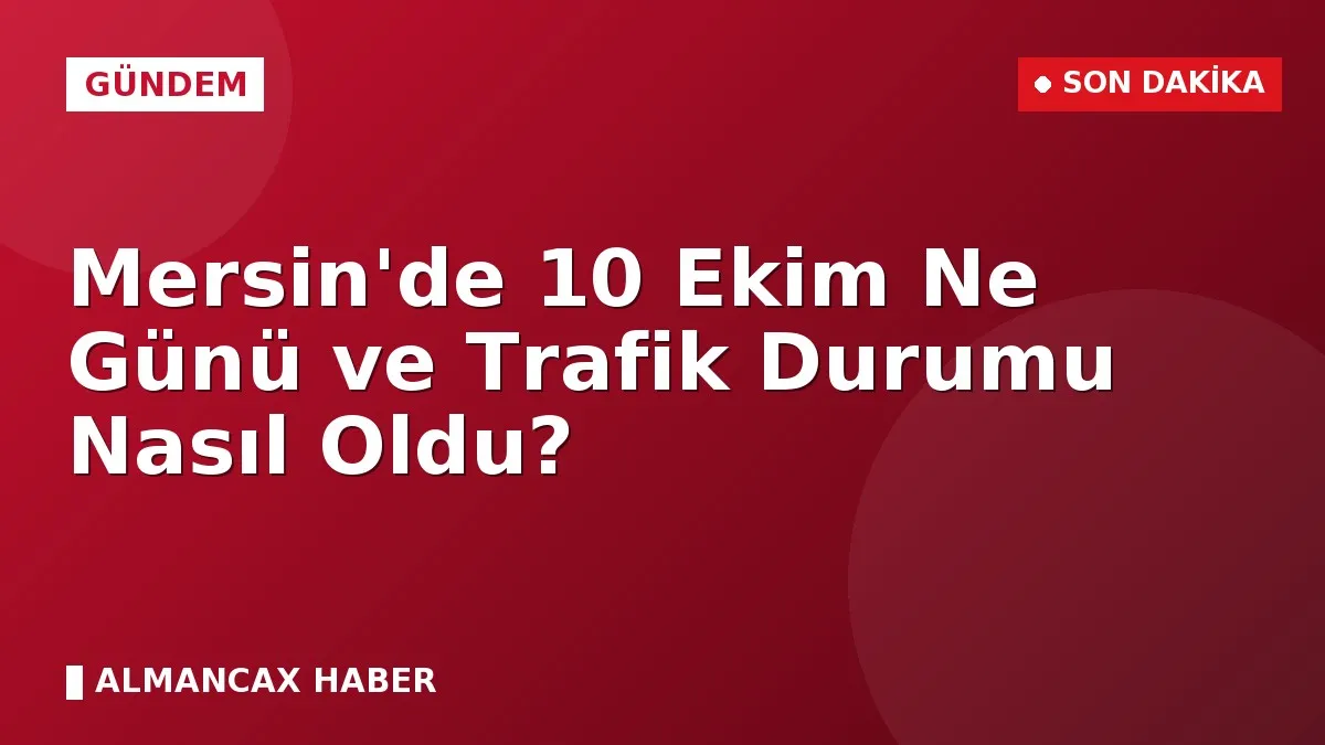 Mersin'de 10 Ekim Ne Günü ve Trafik Durumu Nasıl Oldu?