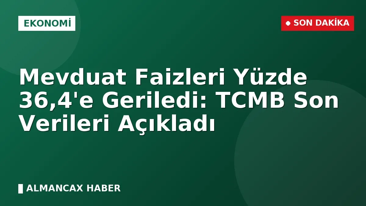 Mevduat Faizleri Yüzde 36,4'e Geriledi: TCMB Son Verileri Açıkladı