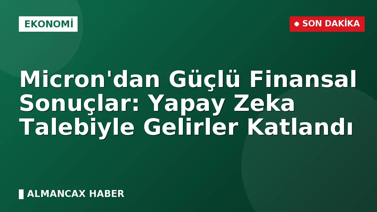 Micron'dan Güçlü Finansal Sonuçlar: Yapay Zeka Talebiyle Gelirler Katlandı