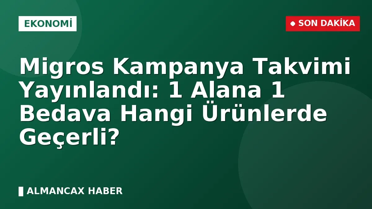 Migros Kampanya Takvimi Yayınlandı: 1 Alana 1 Bedava Hangi Ürünlerde Geçerli?