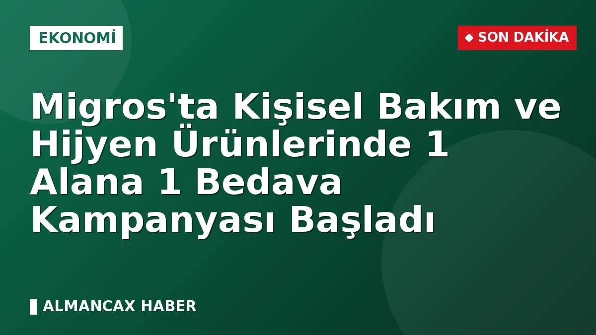 Migros'ta Kişisel Bakım ve Hijyen Ürünlerinde 1 Alana 1 Bedava Kampanyası Başladı