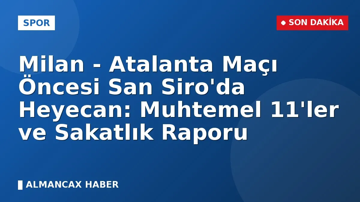 Milan - Atalanta Maçı Öncesi San Siro'da Heyecan: Muhtemel 11'ler ve Sakatlık Raporu