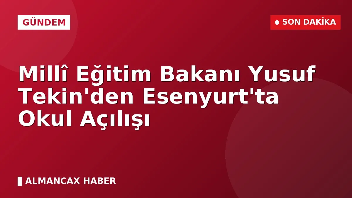 Millî Eğitim Bakanı Yusuf Tekin'den Esenyurt'ta Okul Açılışı