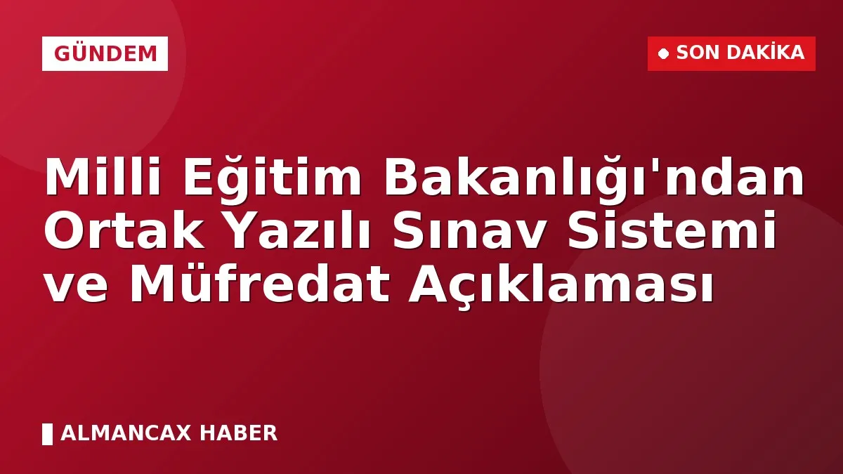 Milli Eğitim Bakanlığı'ndan Ortak Yazılı Sınav Sistemi ve Müfredat Açıklaması