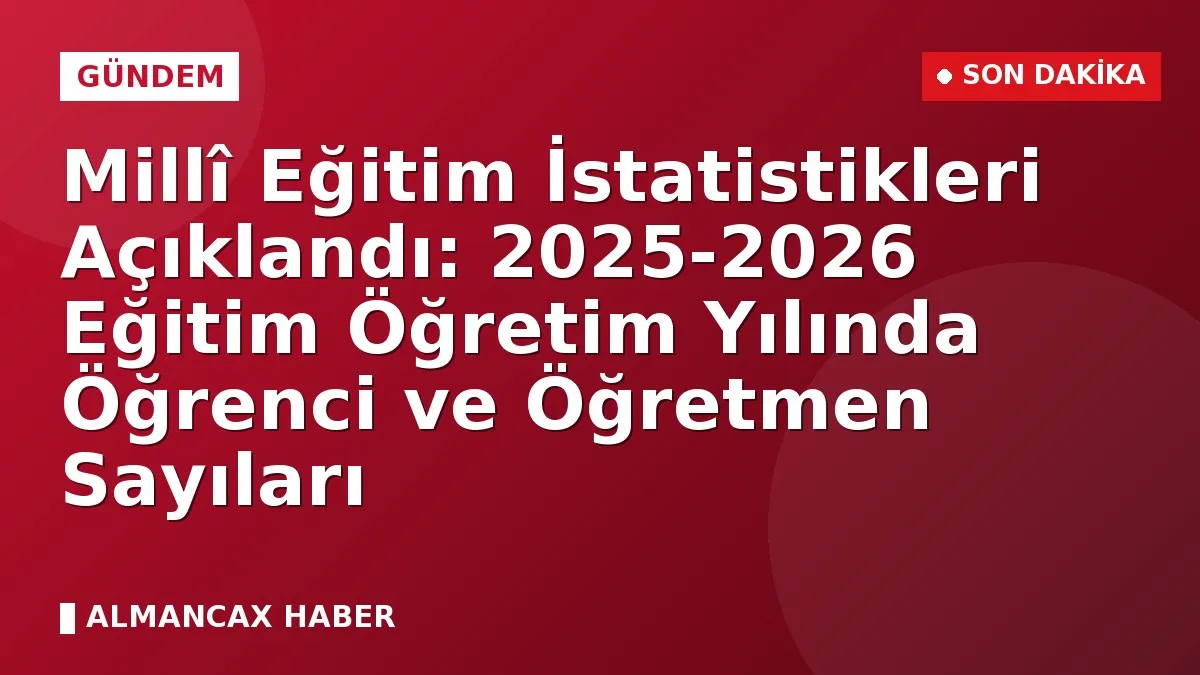 Millî Eğitim İstatistikleri Açıklandı: 2025-2026 Eğitim Öğretim Yılında Öğrenci ve Öğretmen Sayıları