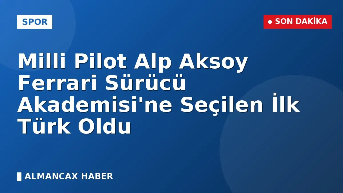 Milli Pilot Alp Aksoy Ferrari Sürücü Akademisi'ne Seçilen İlk Türk Oldu