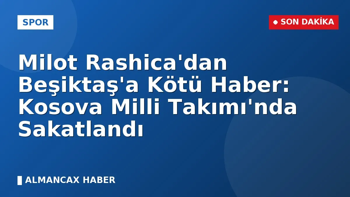 Milot Rashica'dan Beşiktaş'a Kötü Haber: Kosova Milli Takımı'nda Sakatlandı