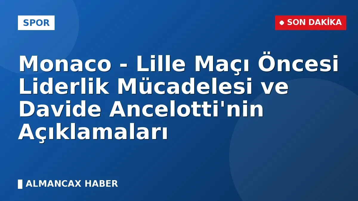 Monaco - Lille Maçı Öncesi Liderlik Mücadelesi ve Davide Ancelotti'nin Açıklamaları