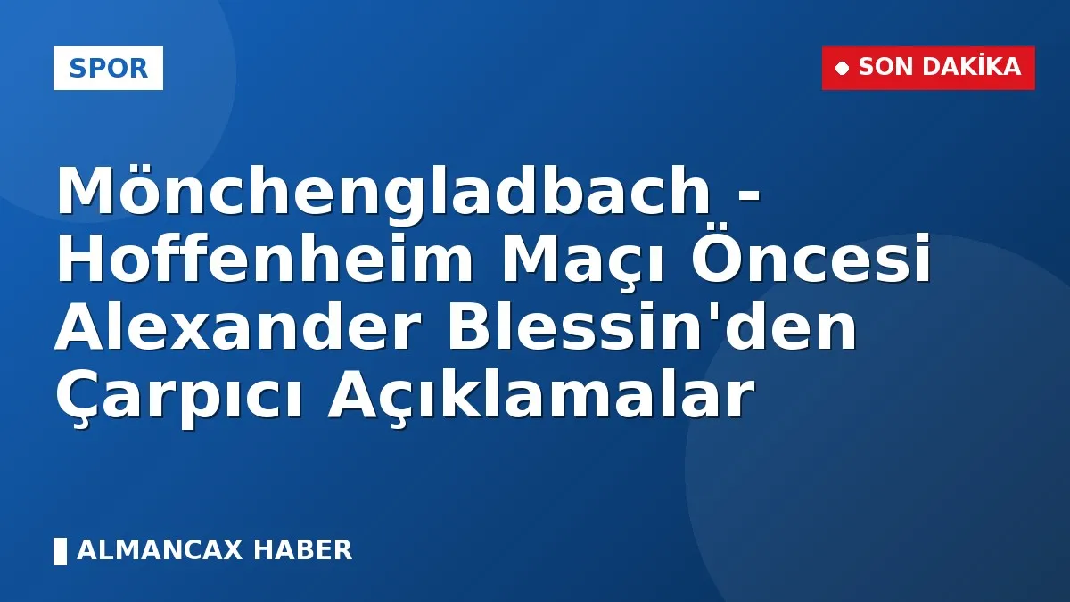 Mönchengladbach - Hoffenheim Maçı Öncesi Alexander Blessin'den Çarpıcı Açıklamalar