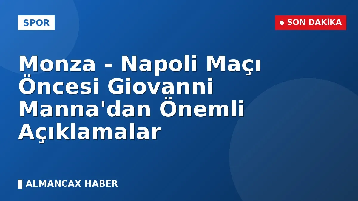 Monza - Napoli Maçı Öncesi Giovanni Manna'dan Önemli Açıklamalar