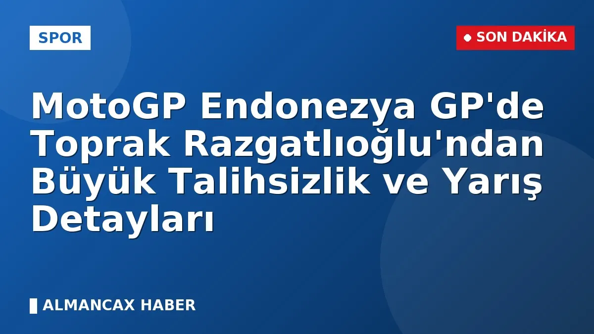 MotoGP Endonezya GP'de Toprak Razgatlıoğlu'ndan Büyük Talihsizlik ve Yarış Detayları