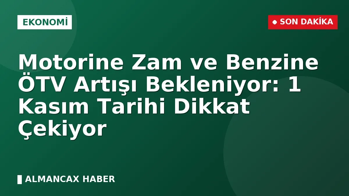 Motorine Zam ve Benzine ÖTV Artışı Bekleniyor: 1 Kasım Tarihi Dikkat Çekiyor