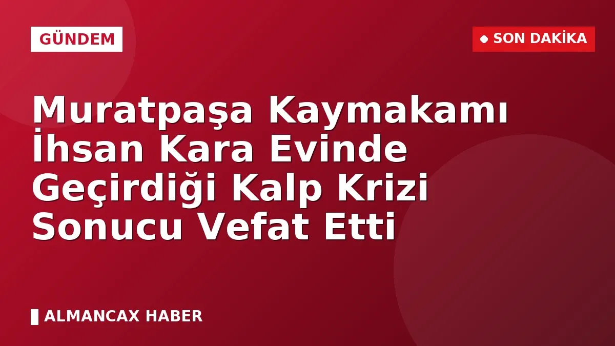 Muratpaşa Kaymakamı İhsan Kara Evinde Geçirdiği Kalp Krizi Sonucu Vefat Etti