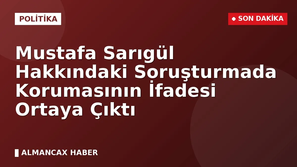 Mustafa Sarıgül Hakkındaki Soruşturmada Korumasının İfadesi Ortaya Çıktı