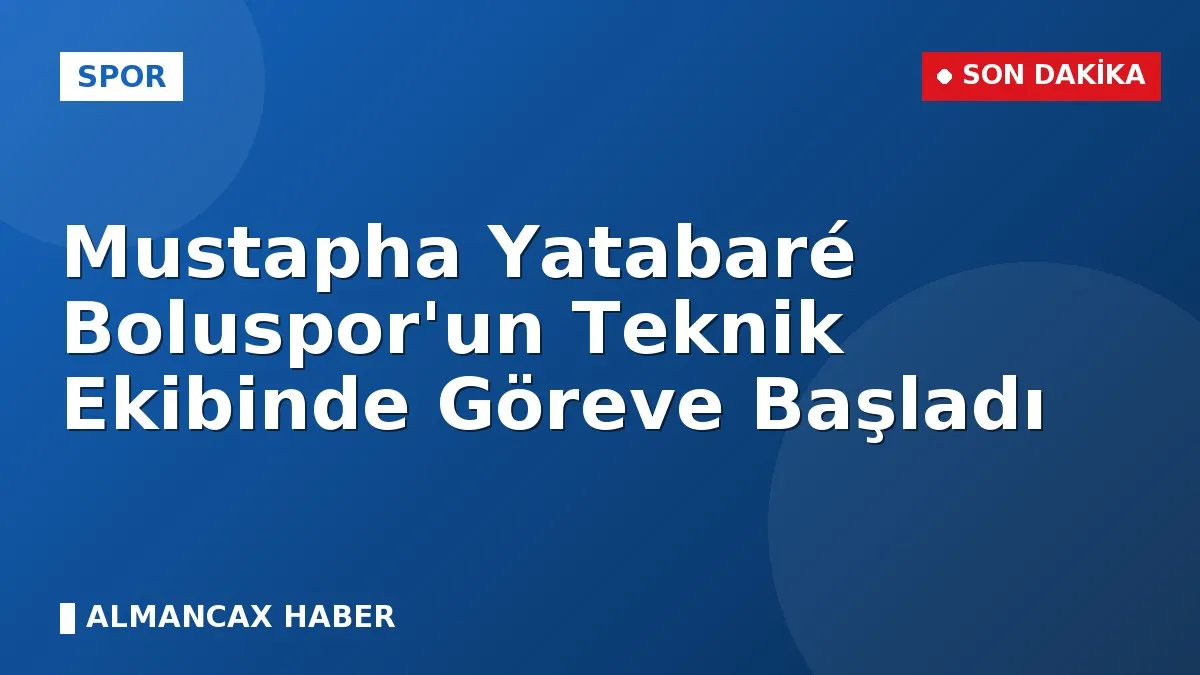 Mustapha Yatabaré Boluspor'un Teknik Ekibinde Göreve Başladı