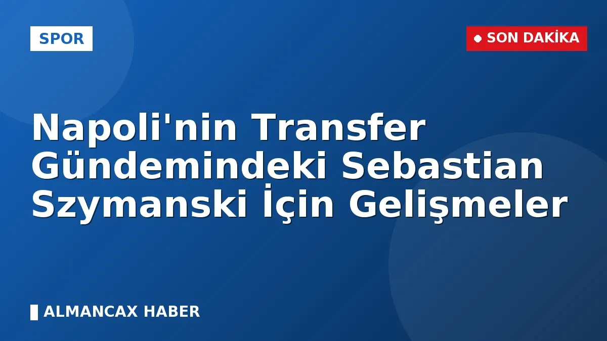 Napoli'nin Transfer Gündemindeki Sebastian Szymanski İçin Gelişmeler