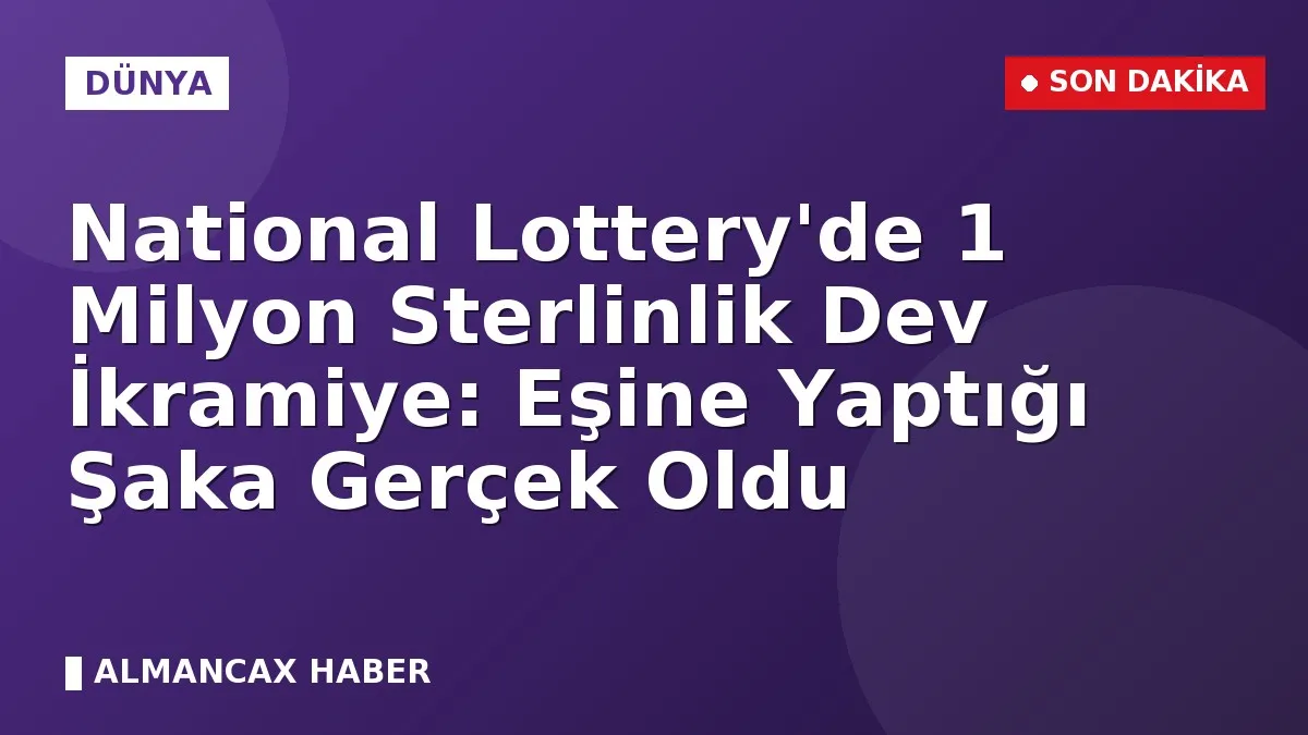 National Lottery'de 1 Milyon Sterlinlik Dev İkramiye: Eşine Yaptığı Şaka Gerçek Oldu