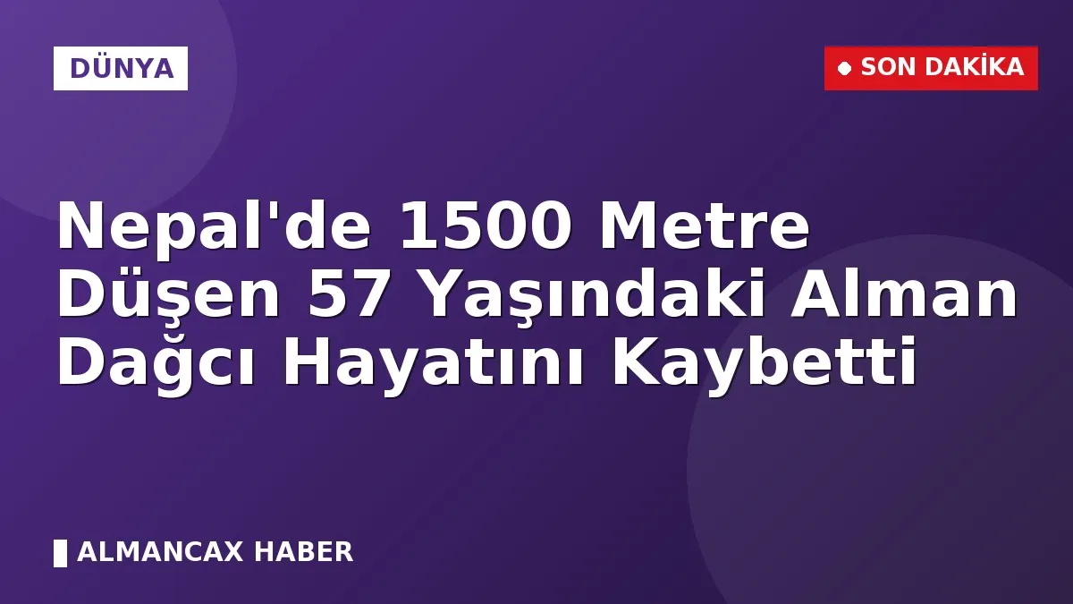 Nepal'de 1500 Metre Düşen 57 Yaşındaki Alman Dağcı Hayatını Kaybetti